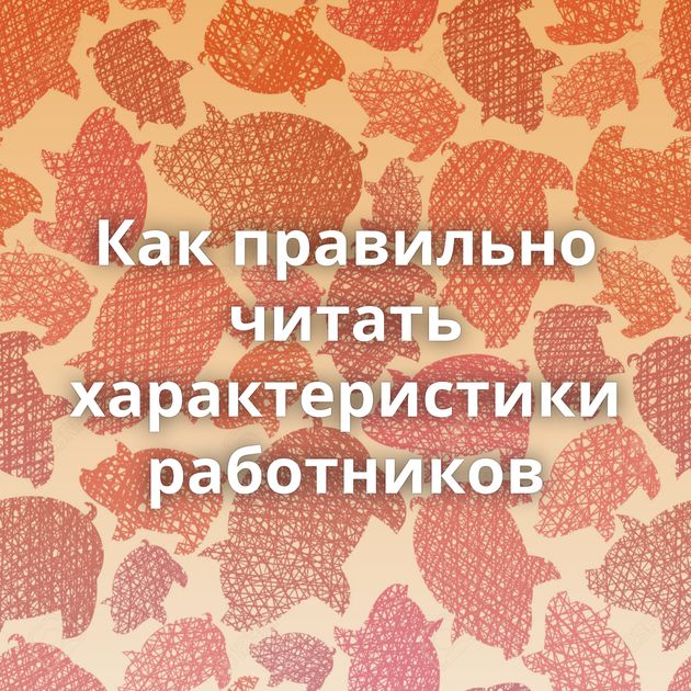 Как правильно читать характеристики работников