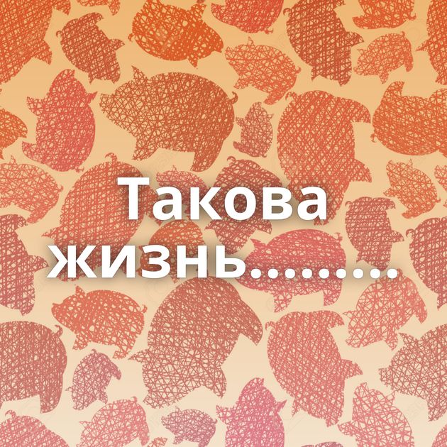 Такова жизнь.........