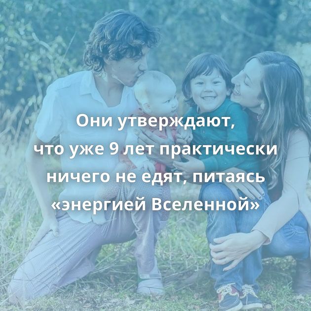 Они утверждают, что уже 9 лет практически ничего не едят, питаясь «энергией Вселенной»