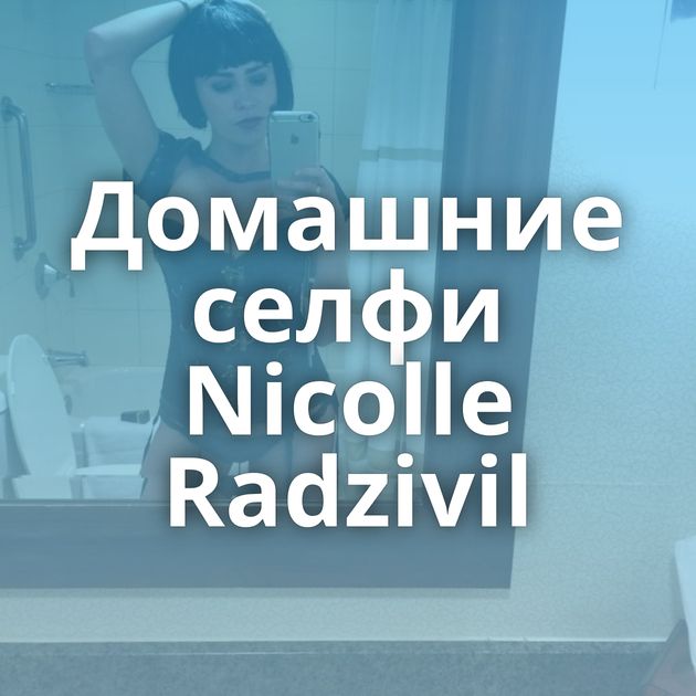 Домашние селфи Nicolle Radzivil