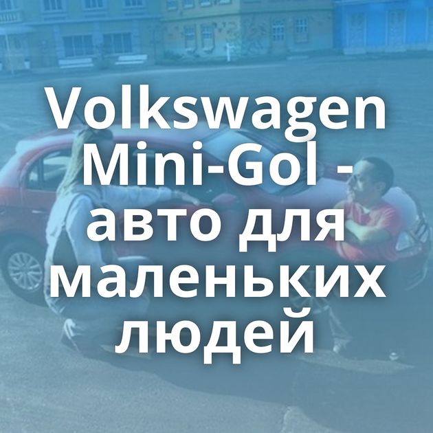 Volkswagen Mini-Gol - авто для маленьких людей