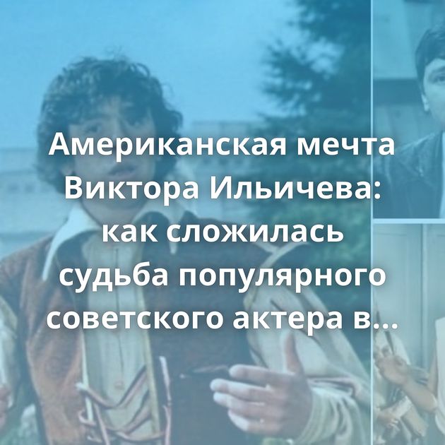 Американская мечта Виктора Ильичева: как сложилась судьба популярного советского актера в эмиграции