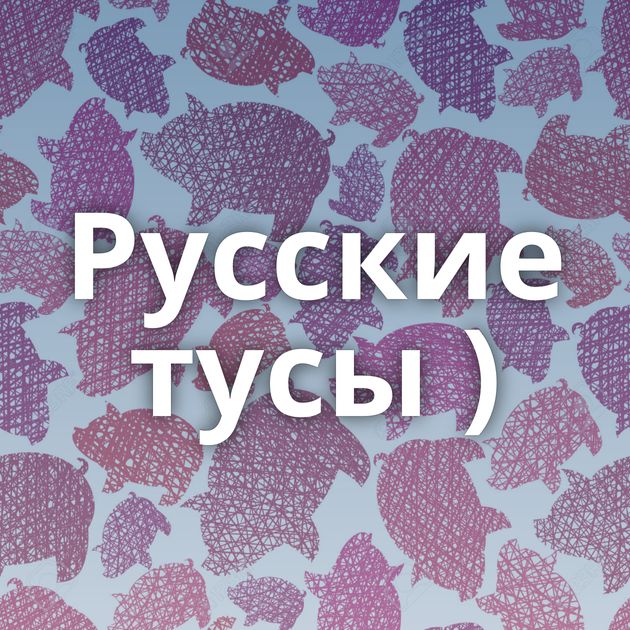 Русские тусы )