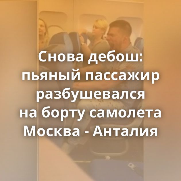 Снова дебош: пьяный пассажир разбушевался на борту самолета Москва - Анталия
