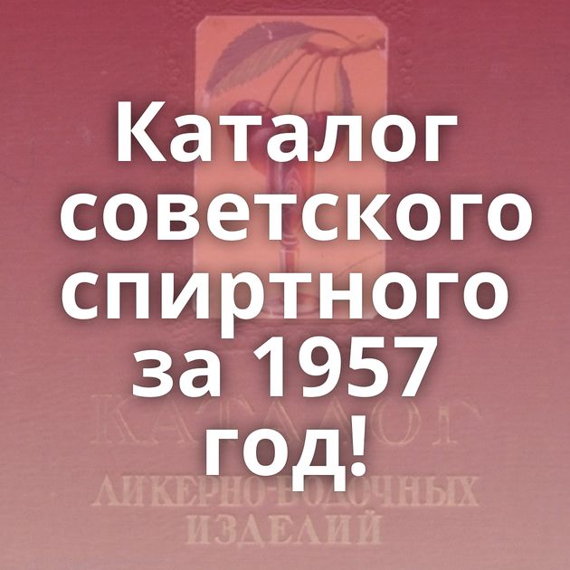 Каталог советского спиртного за 1957 год!