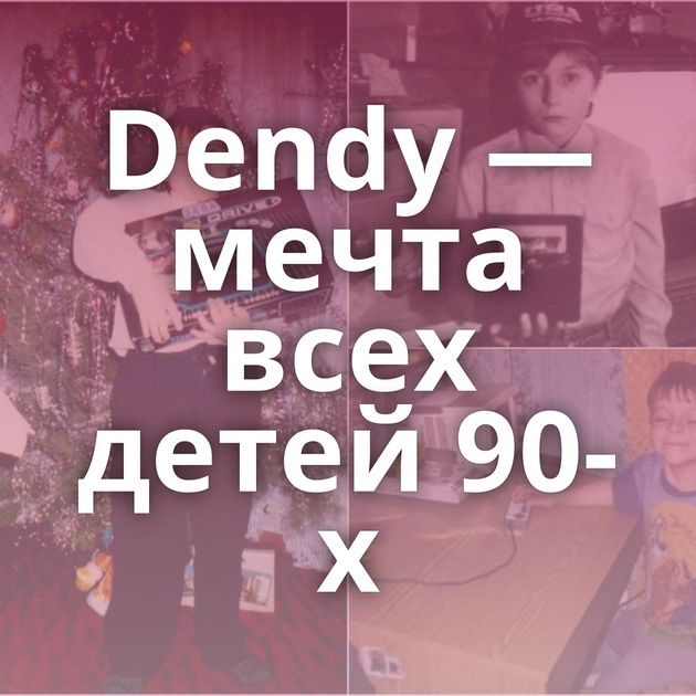 Dendy — мечта всех детей 90-х