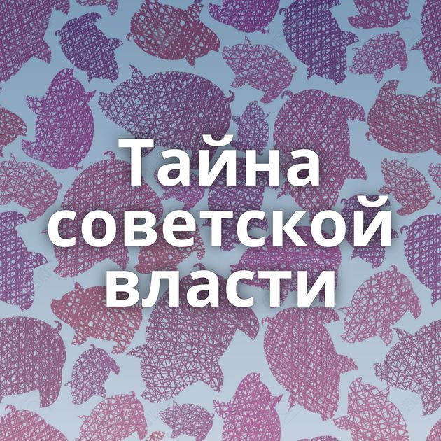 Тайна советской власти
