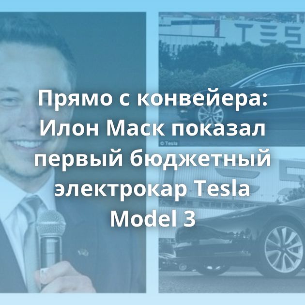 Прямо с конвейера: Илон Маск показал первый бюджетный электрокар Tesla Model 3