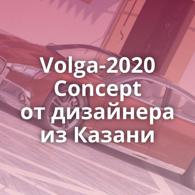 Volga-2020 Concept от дизайнера из Казани