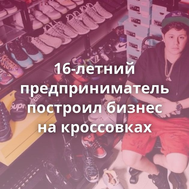 16-летний предприниматель построил бизнес на кроссовках