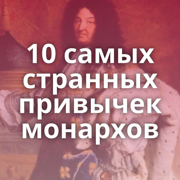 10 самых странных привычек монархов