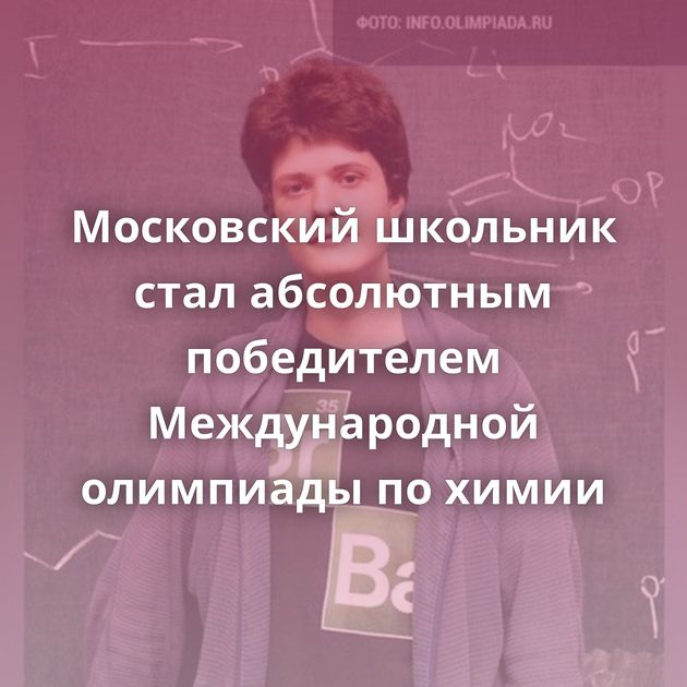 Московский школьник стал абсолютным победителем Международной олимпиады по химии