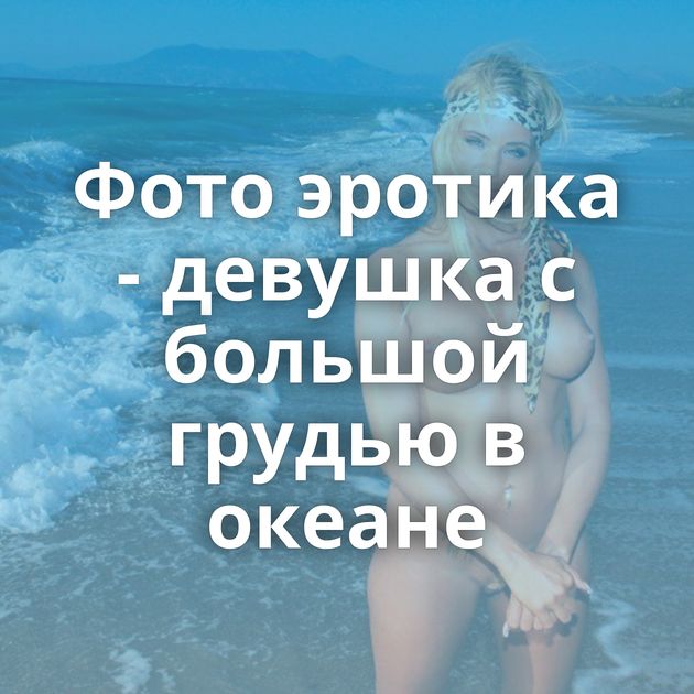 Фото эротика - девушка с большой грудью в океане