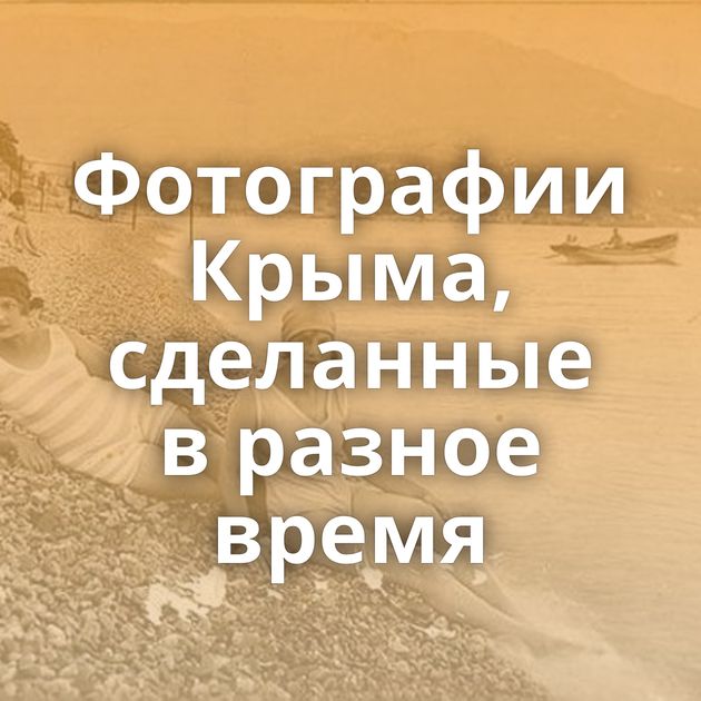 Фотографии Крыма, сделанные в разное время
