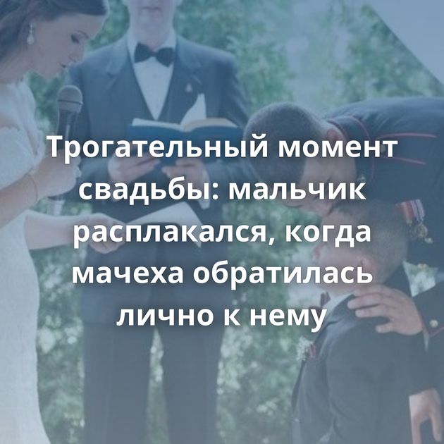 Трогательный момент свадьбы: мальчик расплакался, когда мачеха обратилась лично к нему
