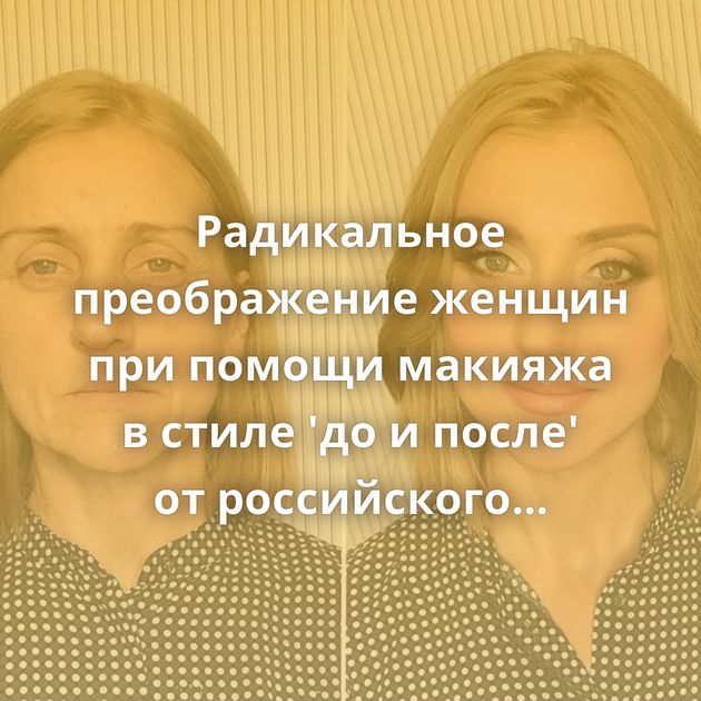 Радикальное преображение женщин при помощи макияжа в стиле 'до и после' от российского визажиста