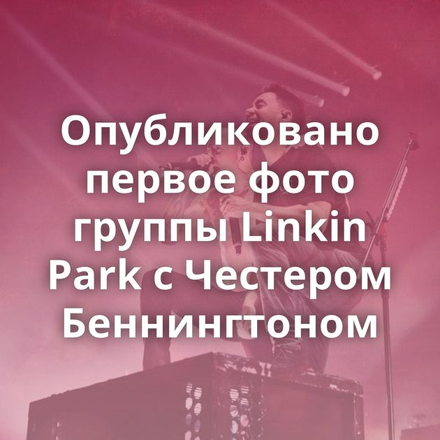 Опубликовано первое фото группы Linkin Park с Честером Беннингтоном