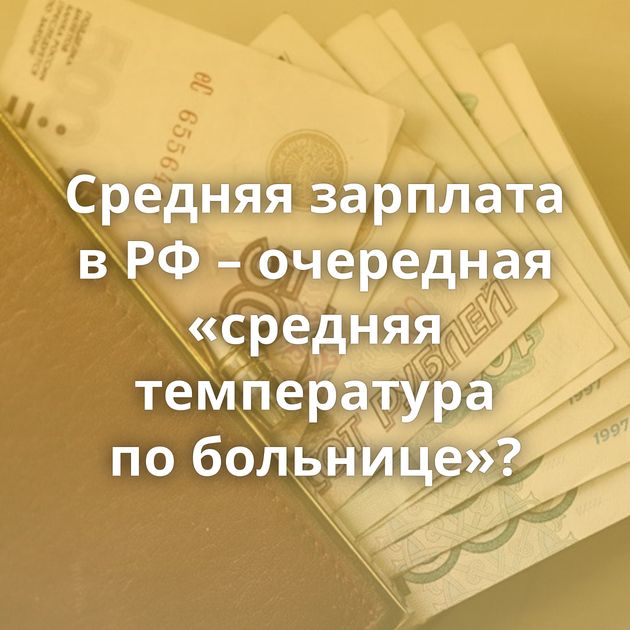 Средняя зарплата в РФ – очередная «средняя температура по больнице»?