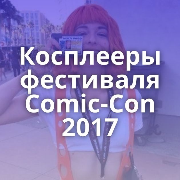 Косплееры фестиваля Comic-Con 2017