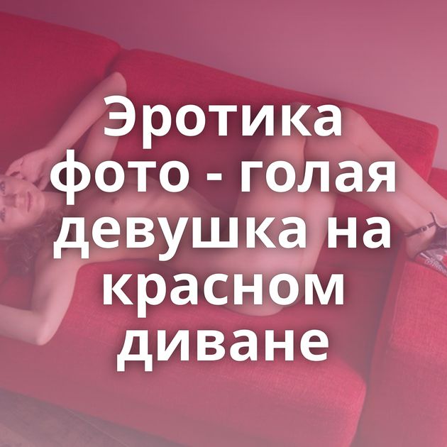 Эротика фото - голая девушка на красном диване