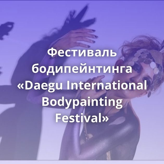Фестиваль бодипейнтинга «Daegu International Bodypainting Festival»