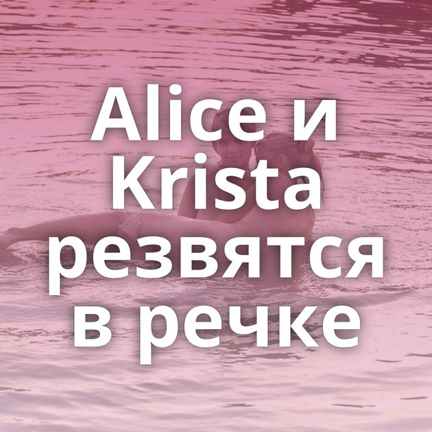 Alice и Krista резвятся в речке