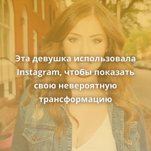Эта девушка использовала Instagram, чтобы показать свою невероятную трансформацию