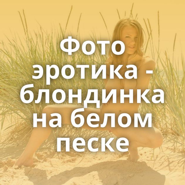 Фото эротика - блондинка на белом песке