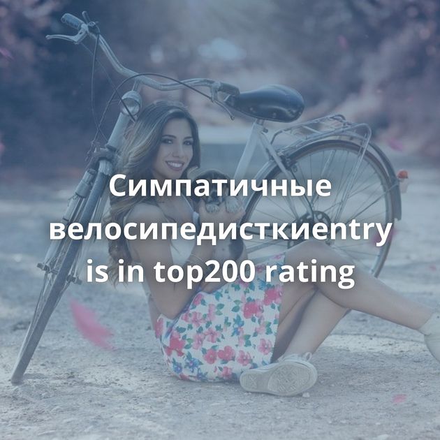 Симпатичные велосипедисткиentry is in top200 rating