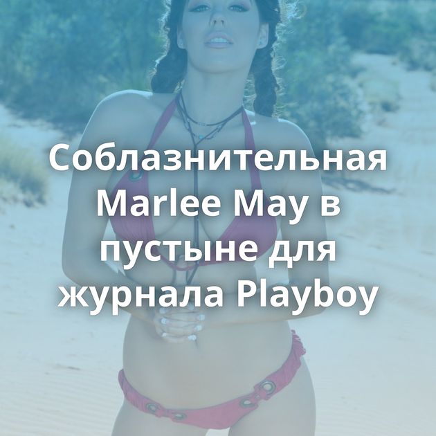 Соблазнительная Marlee May в пустыне для журнала Playboy