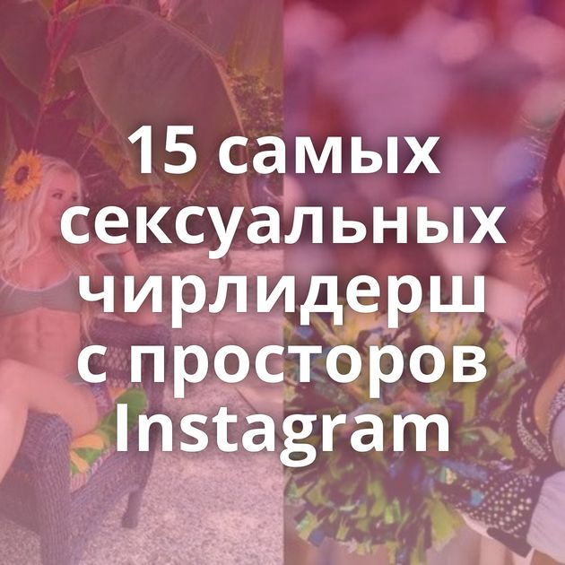 15 самых сексуальных чирлидерш с просторов Instagram