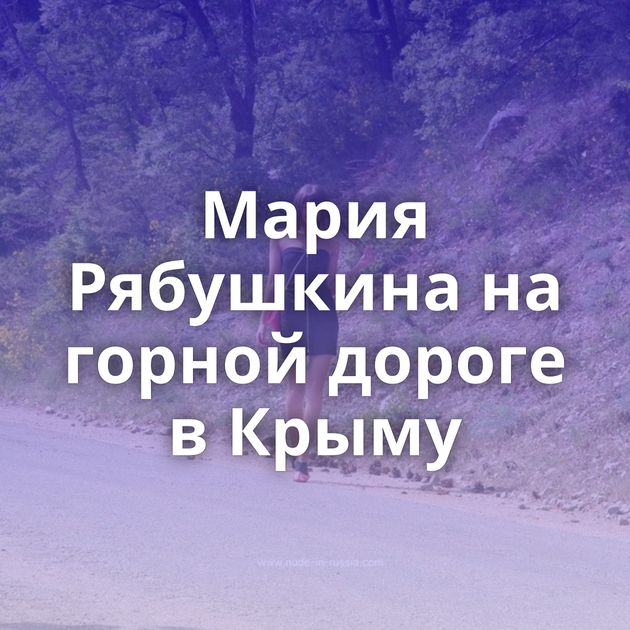 Мария Рябушкина на горной дороге в Крыму