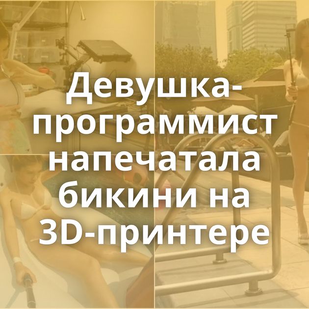Девушка-программист напечатала бикини на 3D-принтере