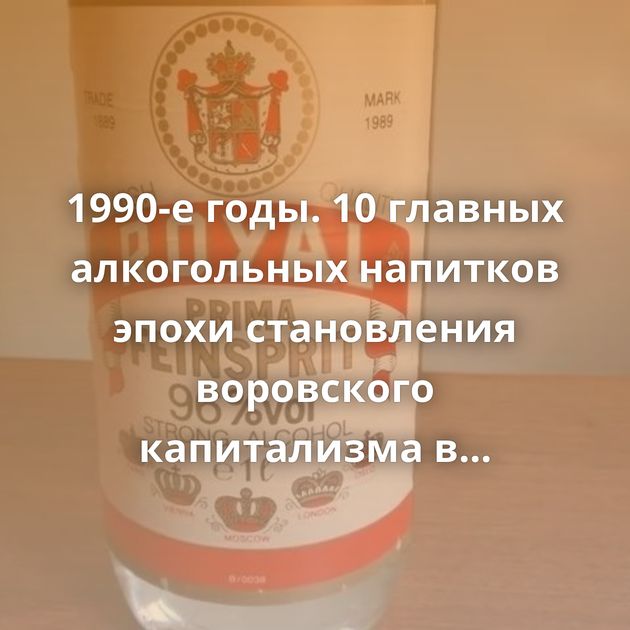1990-е годы. 10 главных алкогольных напитков эпохи становления воровского капитализма в России