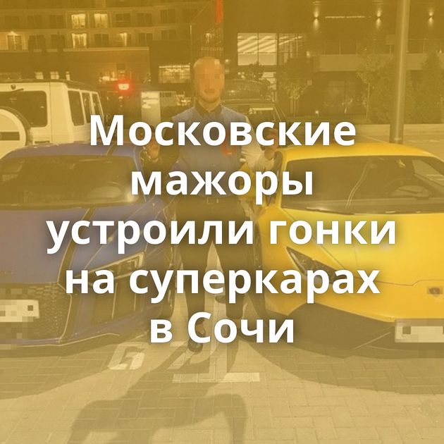 Московские мажоры устроили гонки на суперкарах в Сочи