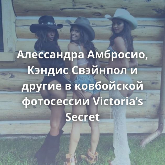 Алессандра Амбросио, Кэндис Свэйнпол и другие в ковбойской фотосессии Victoria’s Secret