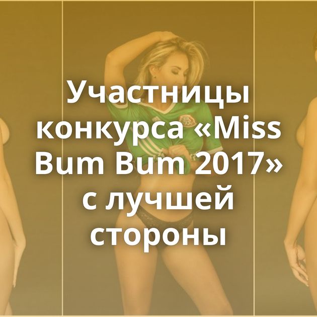 Участницы конкурса «Miss Bum Bum 2017» с лучшей стороны