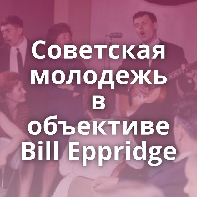 Советская молодежь в объективе Bill Eppridge