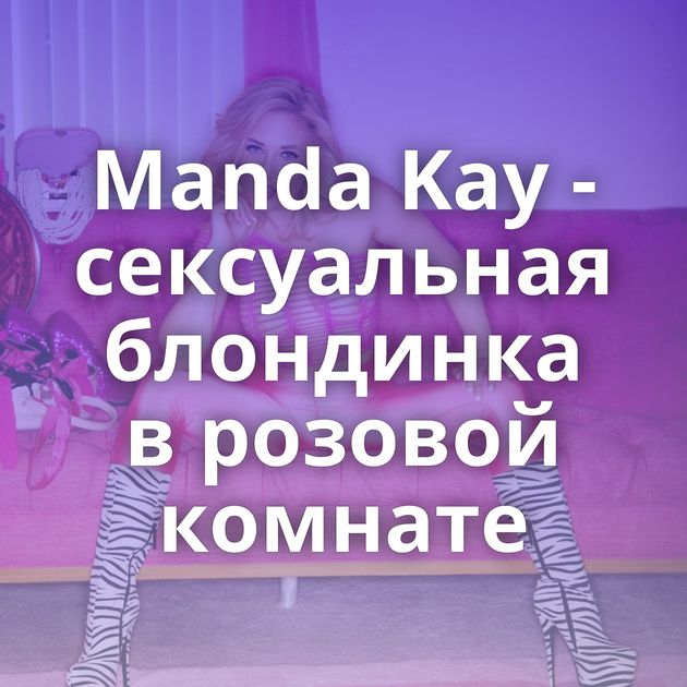 Manda Kay - сексуальная блондинка в розовой комнате