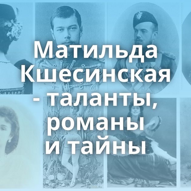 Матильда Кшесинская - таланты, романы и тайны