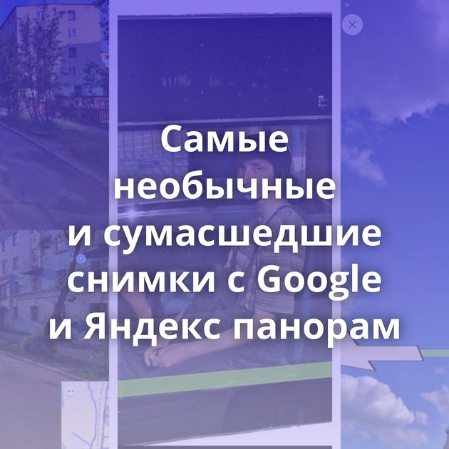 Самые необычные и сумасшедшие снимки с Google и Яндекс панорам