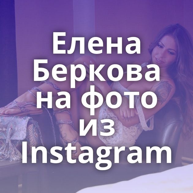 Елена Беркова на фото из Instagram