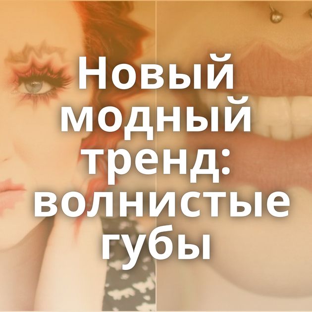 Новый модный тренд: волнистые губы