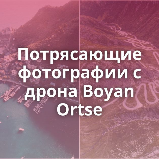Потрясающие фотографии с дрона Boyan Ortse