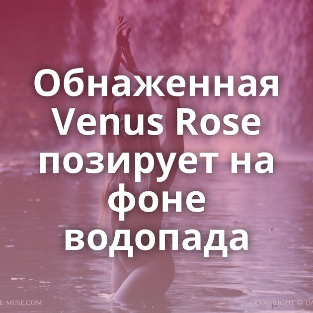 Обнаженная Venus Rose позирует на фоне водопада
