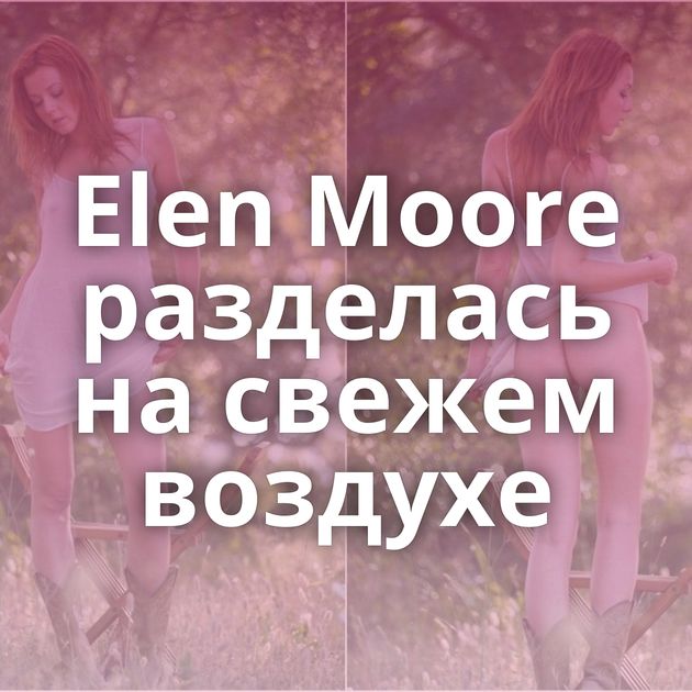 Elen Moore разделась на свежем воздухе