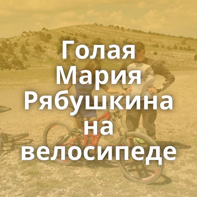 Голая Мария Рябушкина на велосипеде