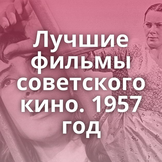 Лучшие фильмы советского кино. 1957 год