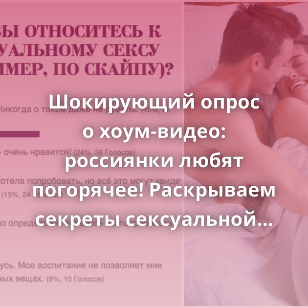 Шокирующий опрос о хоум-видео: россиянки любят погорячее! Раскрываем секреты сексуальной жизни