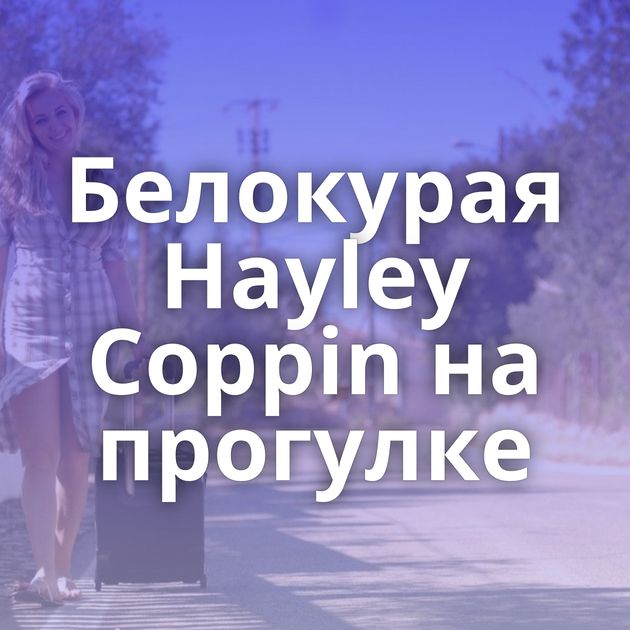 Белокурая Hayley Coppin на прогулке